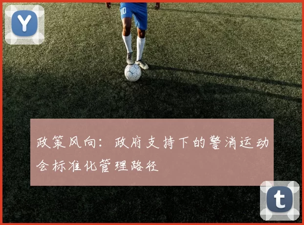 政策风向：政府支持下的警消运动会标准化管理路径