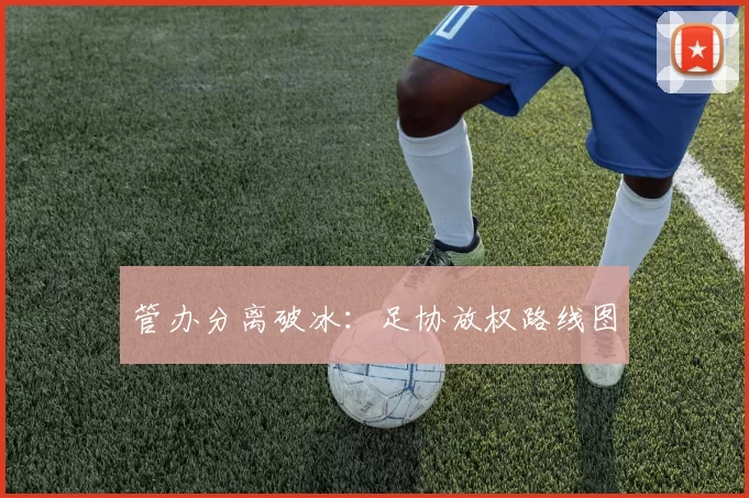 管办分离破冰：足协放权路线图