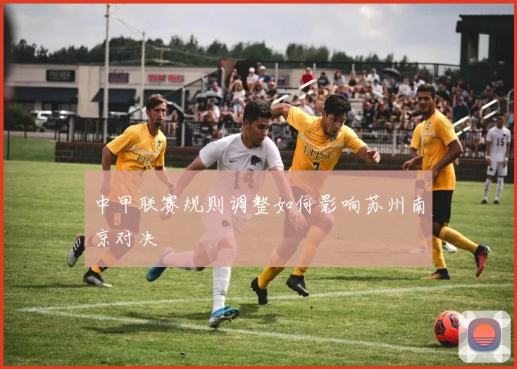 中甲联赛规则调整如何影响苏州南京对决