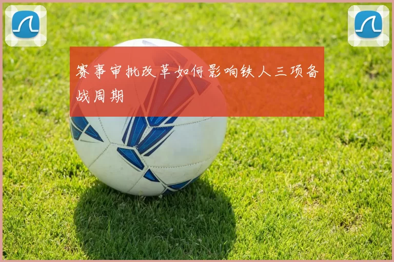 赛事审批改革如何影响铁人三项备战周期