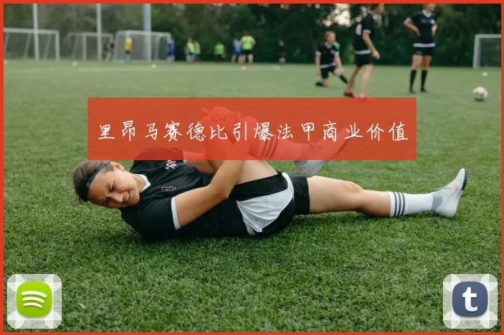 里昂马赛德比引爆法甲商业价值