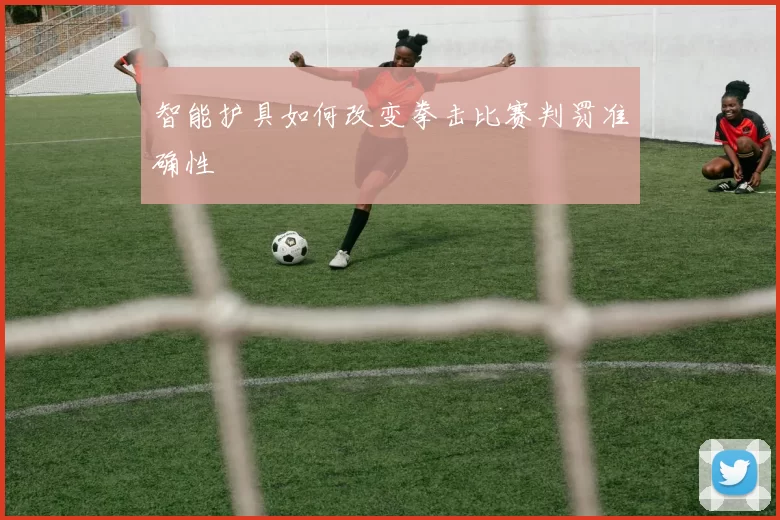 智能护具如何改变拳击比赛判罚准确性