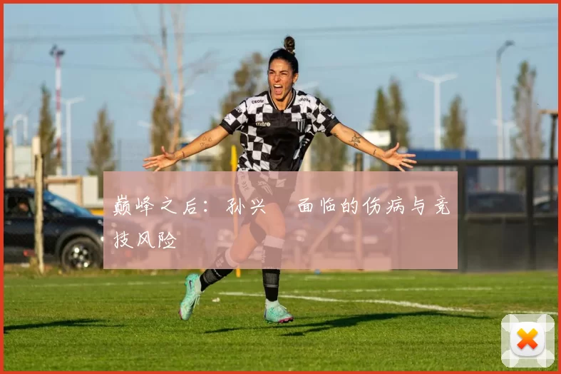 巅峰之后：孙兴慜面临的伤病与竞技风险