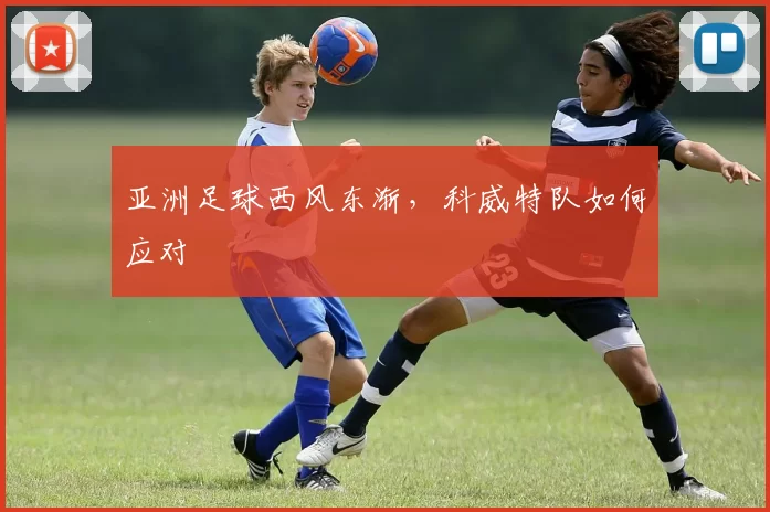 亚洲足球西风东渐，科威特队如何应对