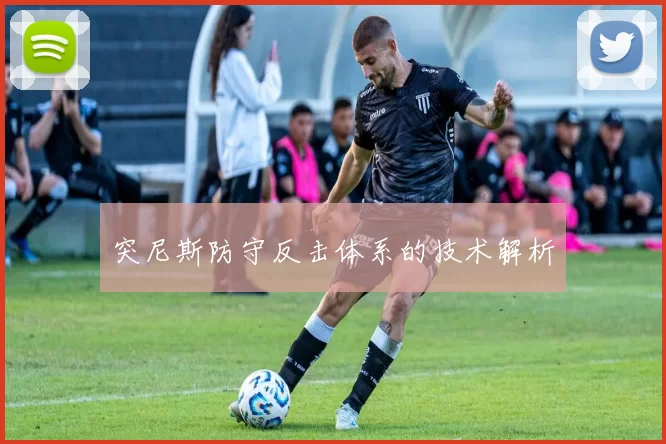 突尼斯防守反击体系的技术解析