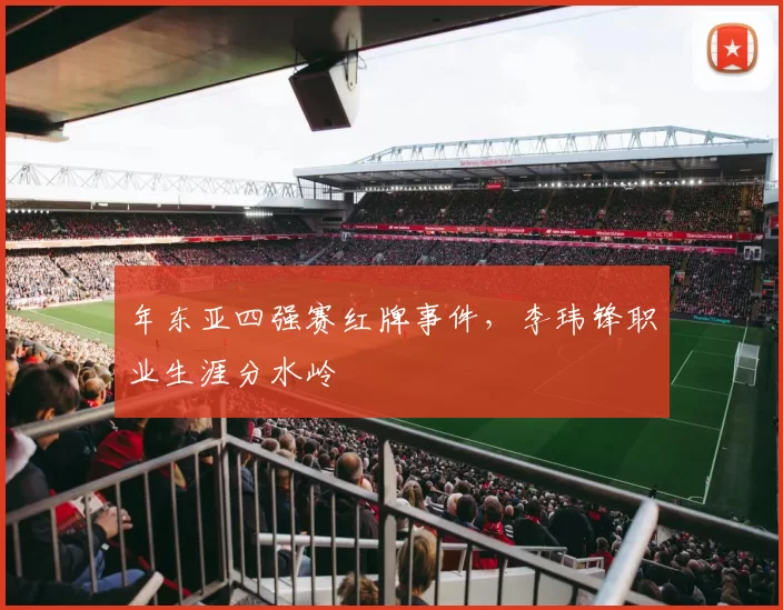 年东亚四强赛红牌事件，李玮锋职业生涯分水岭