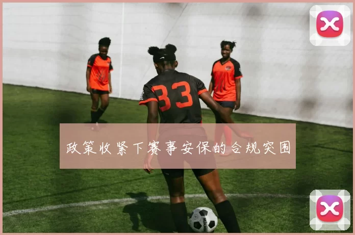 政策收紧下赛事安保的合规突围